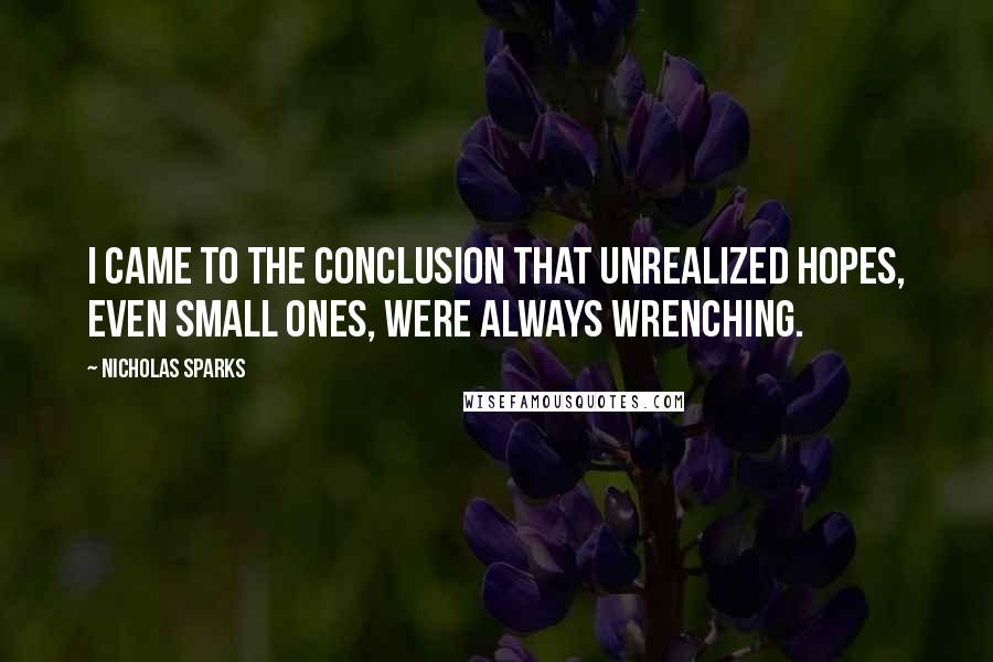 Nicholas Sparks Quotes: I came to the conclusion that unrealized hopes, even small ones, were always wrenching.