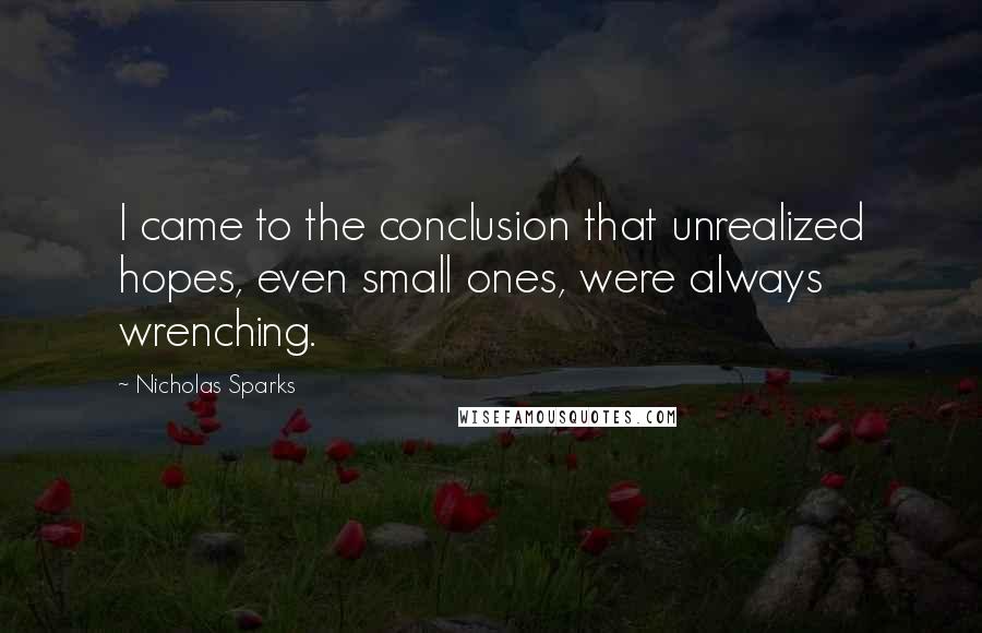 Nicholas Sparks Quotes: I came to the conclusion that unrealized hopes, even small ones, were always wrenching.