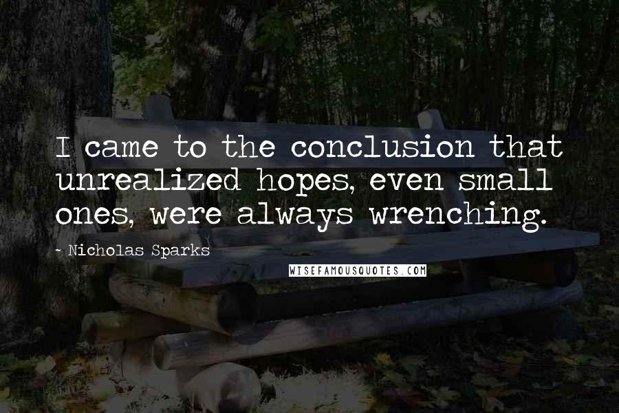 Nicholas Sparks Quotes: I came to the conclusion that unrealized hopes, even small ones, were always wrenching.