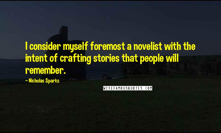 Nicholas Sparks Quotes: I consider myself foremost a novelist with the intent of crafting stories that people will remember.