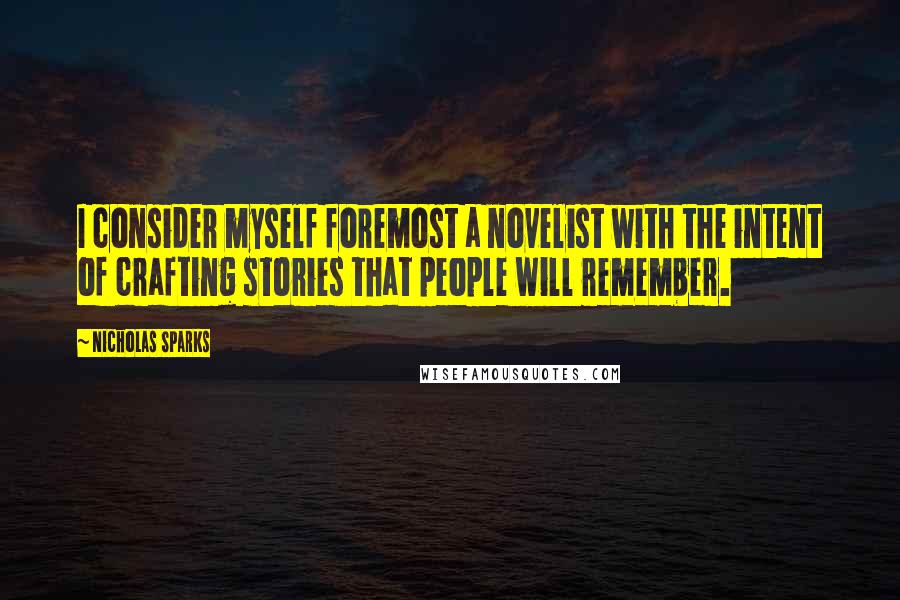 Nicholas Sparks Quotes: I consider myself foremost a novelist with the intent of crafting stories that people will remember.
