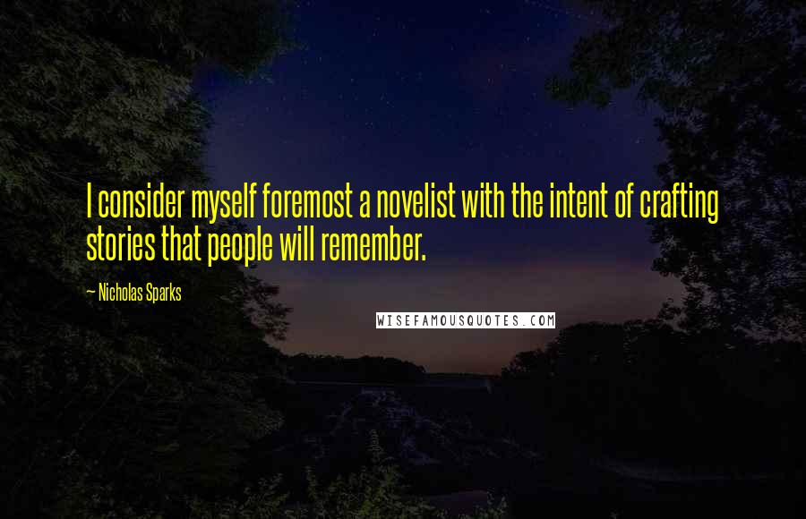 Nicholas Sparks Quotes: I consider myself foremost a novelist with the intent of crafting stories that people will remember.