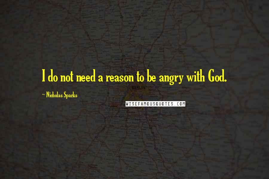 Nicholas Sparks Quotes: I do not need a reason to be angry with God.