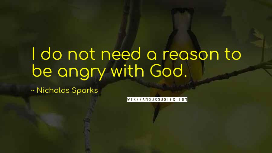 Nicholas Sparks Quotes: I do not need a reason to be angry with God.