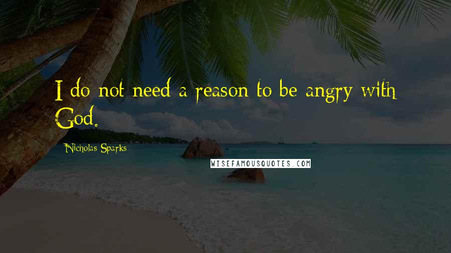 Nicholas Sparks Quotes: I do not need a reason to be angry with God.