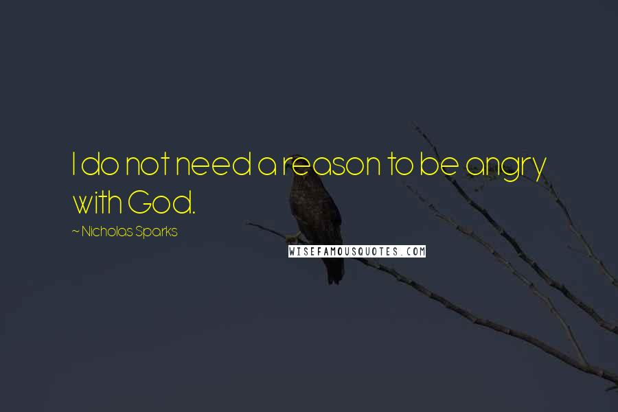Nicholas Sparks Quotes: I do not need a reason to be angry with God.