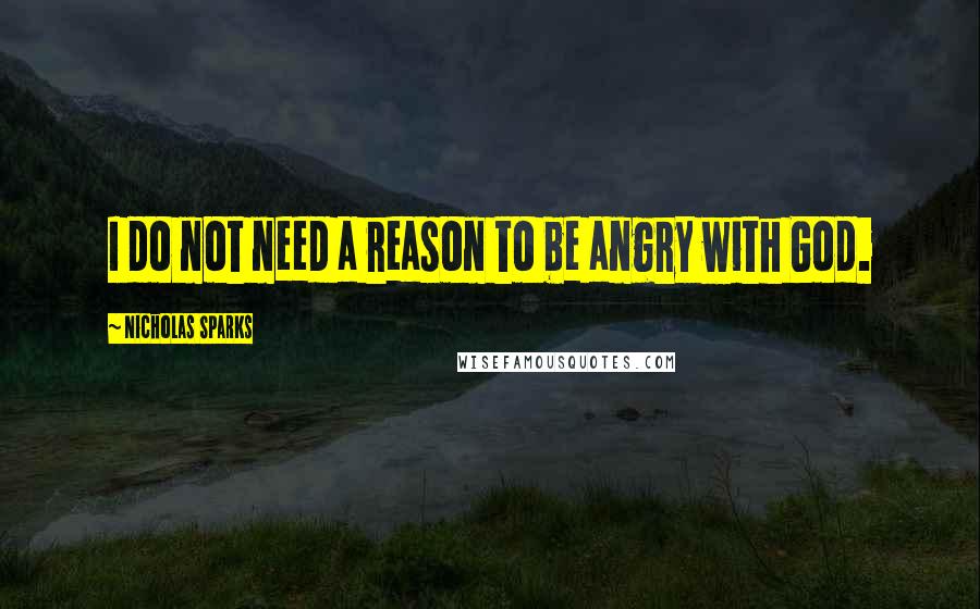 Nicholas Sparks Quotes: I do not need a reason to be angry with God.