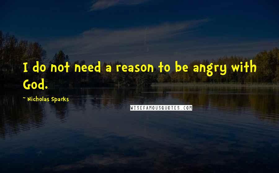 Nicholas Sparks Quotes: I do not need a reason to be angry with God.