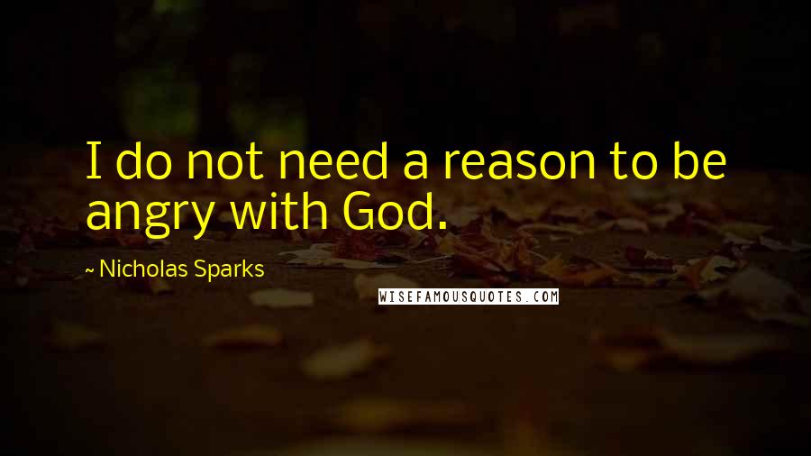 Nicholas Sparks Quotes: I do not need a reason to be angry with God.