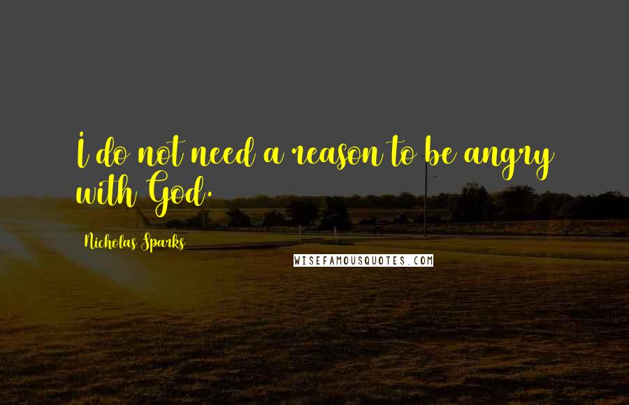 Nicholas Sparks Quotes: I do not need a reason to be angry with God.
