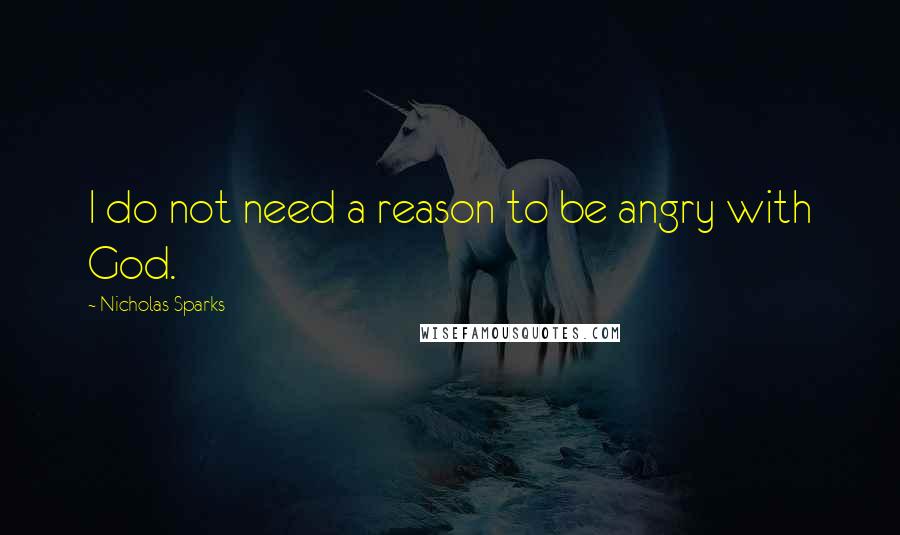 Nicholas Sparks Quotes: I do not need a reason to be angry with God.