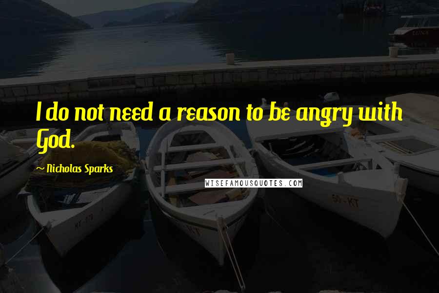 Nicholas Sparks Quotes: I do not need a reason to be angry with God.