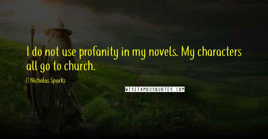 Nicholas Sparks Quotes: I do not use profanity in my novels. My characters all go to church.