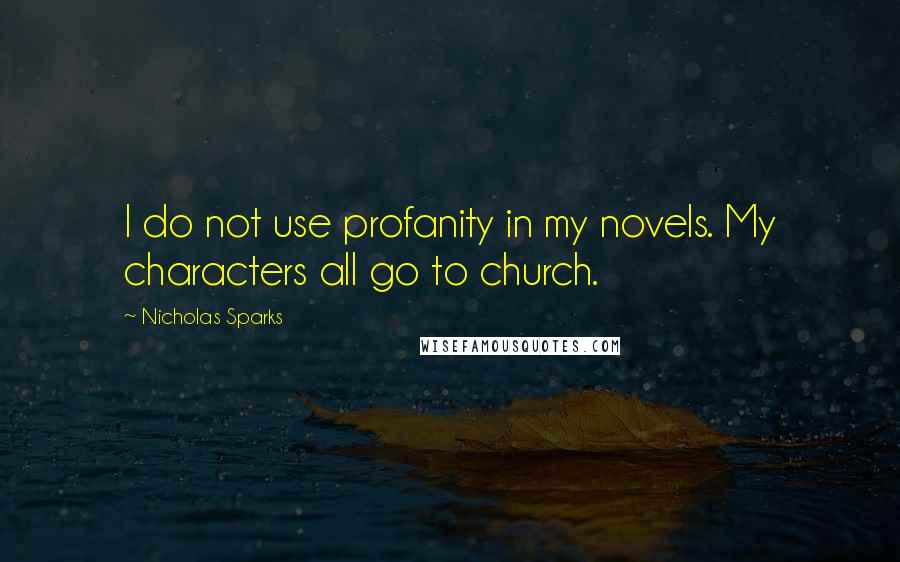 Nicholas Sparks Quotes: I do not use profanity in my novels. My characters all go to church.