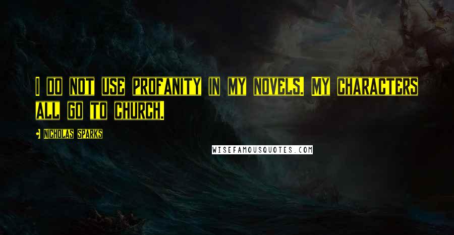 Nicholas Sparks Quotes: I do not use profanity in my novels. My characters all go to church.