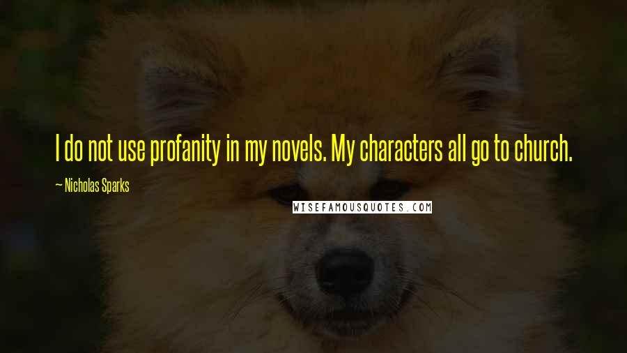Nicholas Sparks Quotes: I do not use profanity in my novels. My characters all go to church.