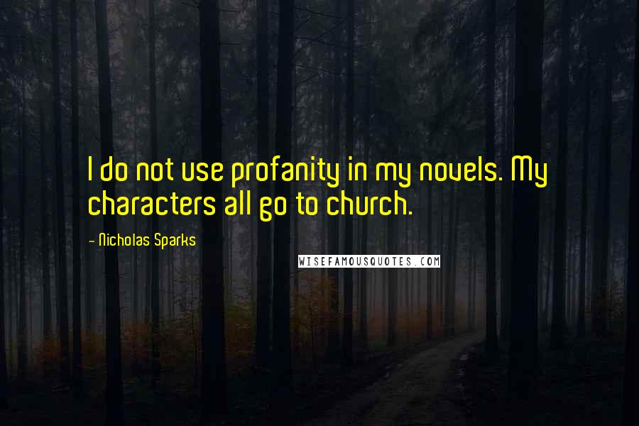 Nicholas Sparks Quotes: I do not use profanity in my novels. My characters all go to church.