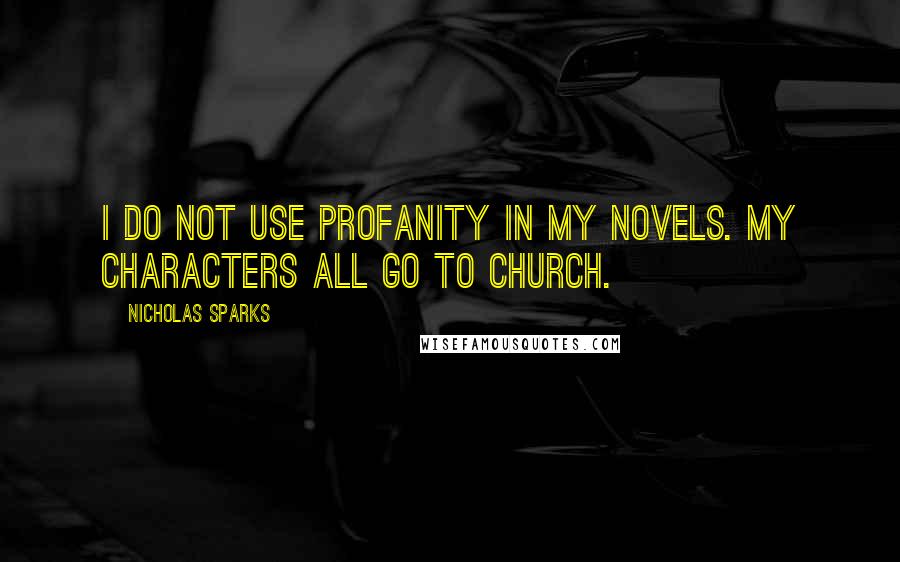 Nicholas Sparks Quotes: I do not use profanity in my novels. My characters all go to church.