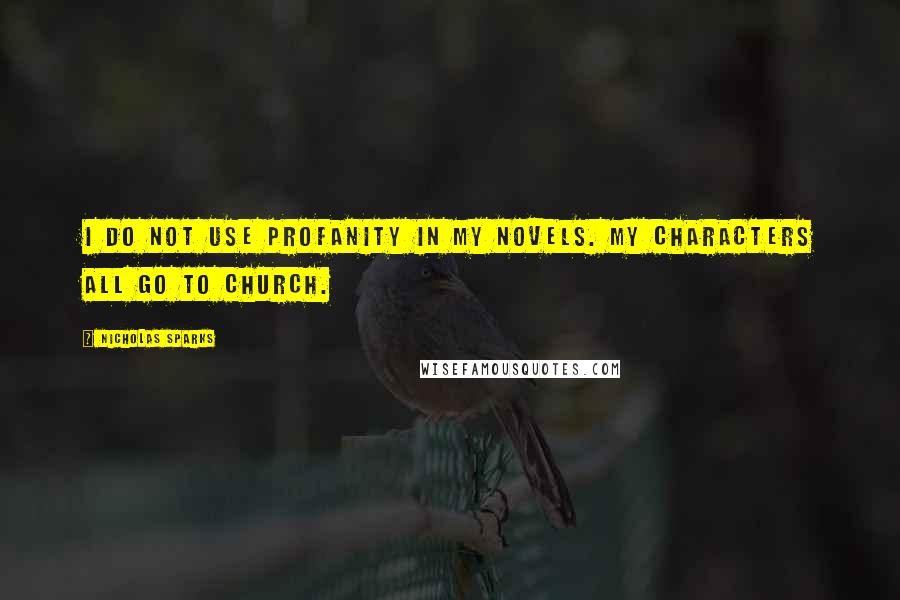 Nicholas Sparks Quotes: I do not use profanity in my novels. My characters all go to church.
