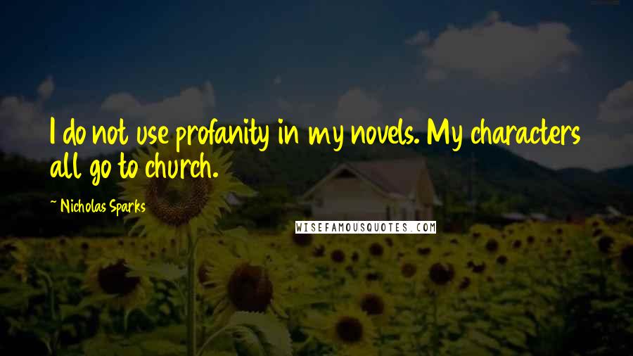 Nicholas Sparks Quotes: I do not use profanity in my novels. My characters all go to church.