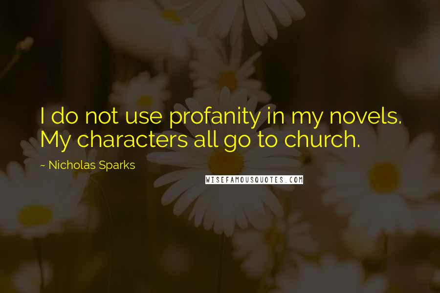 Nicholas Sparks Quotes: I do not use profanity in my novels. My characters all go to church.