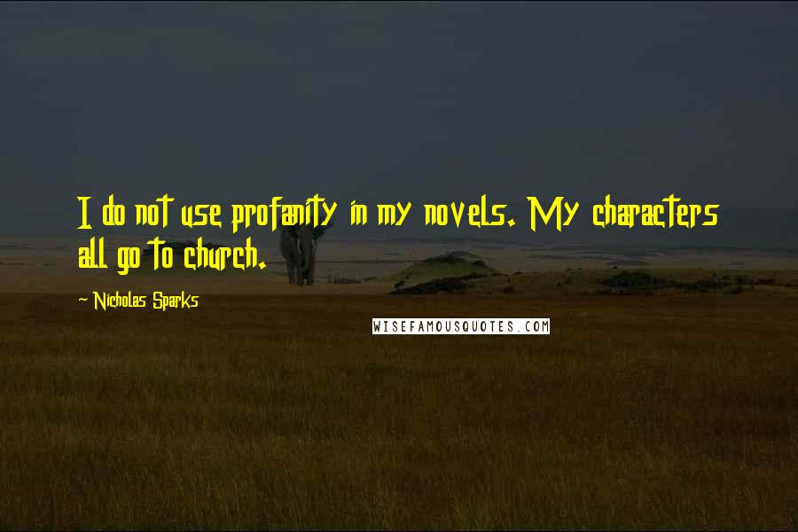 Nicholas Sparks Quotes: I do not use profanity in my novels. My characters all go to church.
