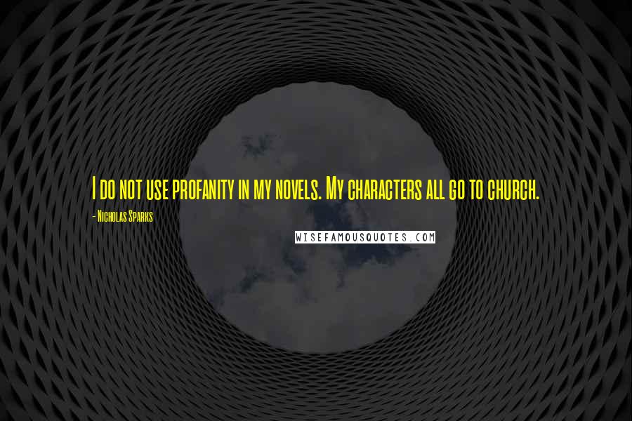Nicholas Sparks Quotes: I do not use profanity in my novels. My characters all go to church.
