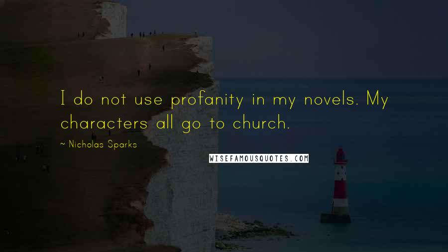 Nicholas Sparks Quotes: I do not use profanity in my novels. My characters all go to church.