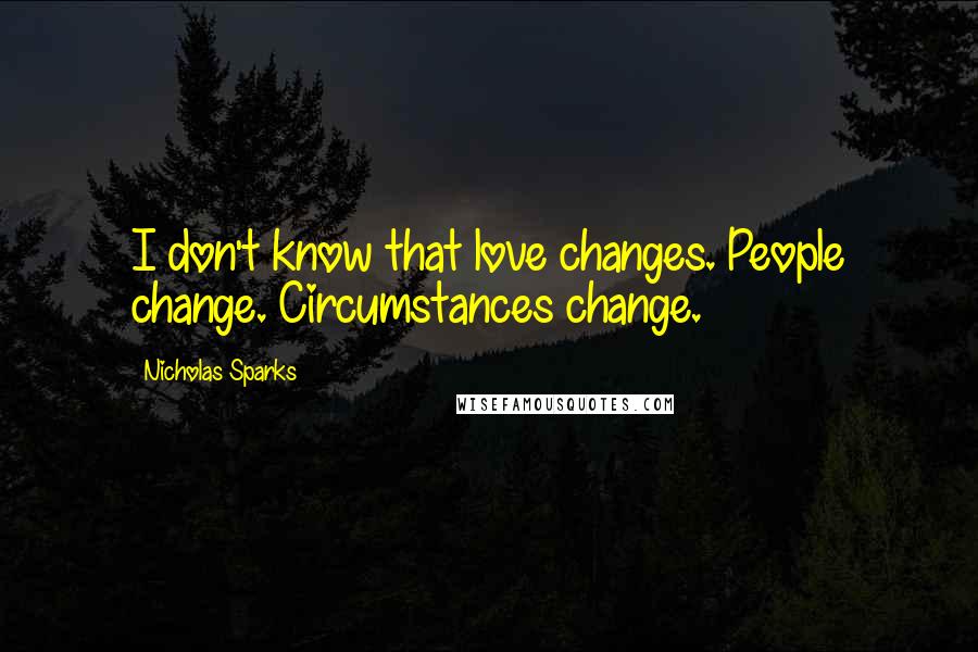 Nicholas Sparks Quotes: I don't know that love changes. People change. Circumstances change.