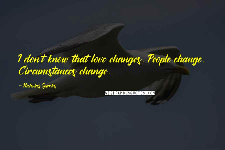 Nicholas Sparks Quotes: I don't know that love changes. People change. Circumstances change.