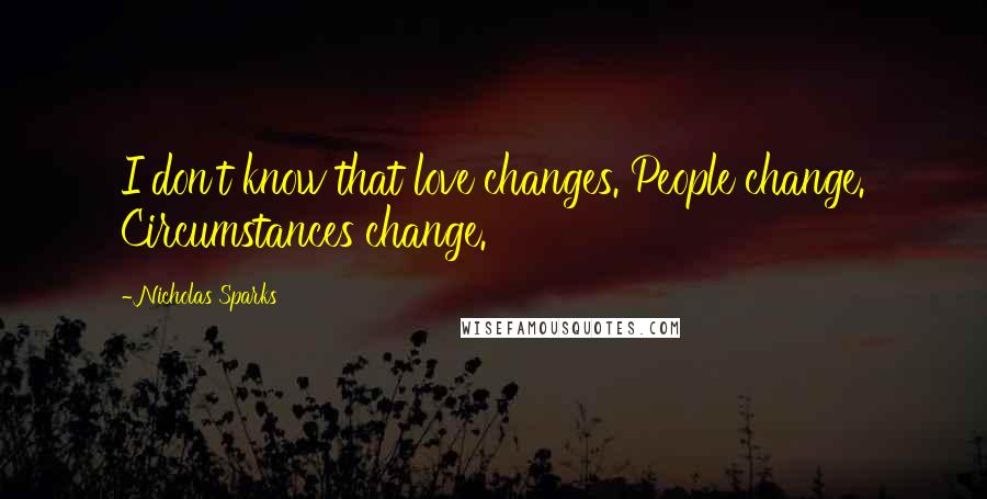 Nicholas Sparks Quotes: I don't know that love changes. People change. Circumstances change.