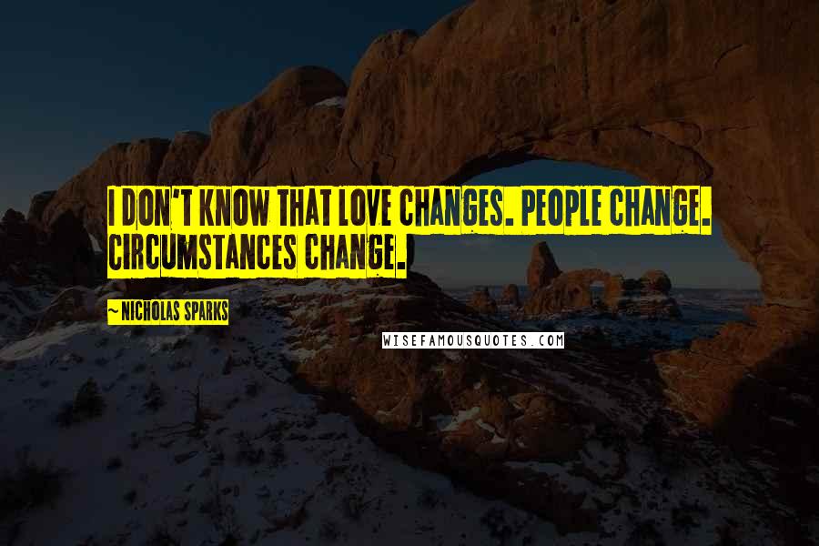 Nicholas Sparks Quotes: I don't know that love changes. People change. Circumstances change.