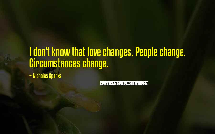 Nicholas Sparks Quotes: I don't know that love changes. People change. Circumstances change.
