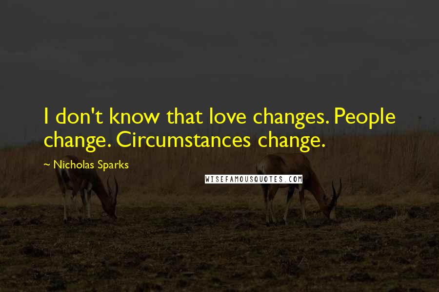 Nicholas Sparks Quotes: I don't know that love changes. People change. Circumstances change.
