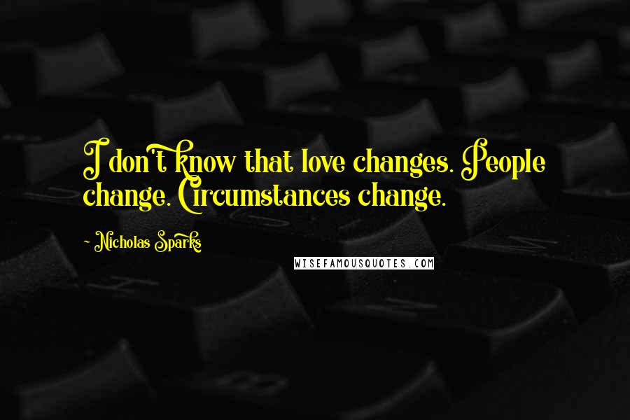 Nicholas Sparks Quotes: I don't know that love changes. People change. Circumstances change.