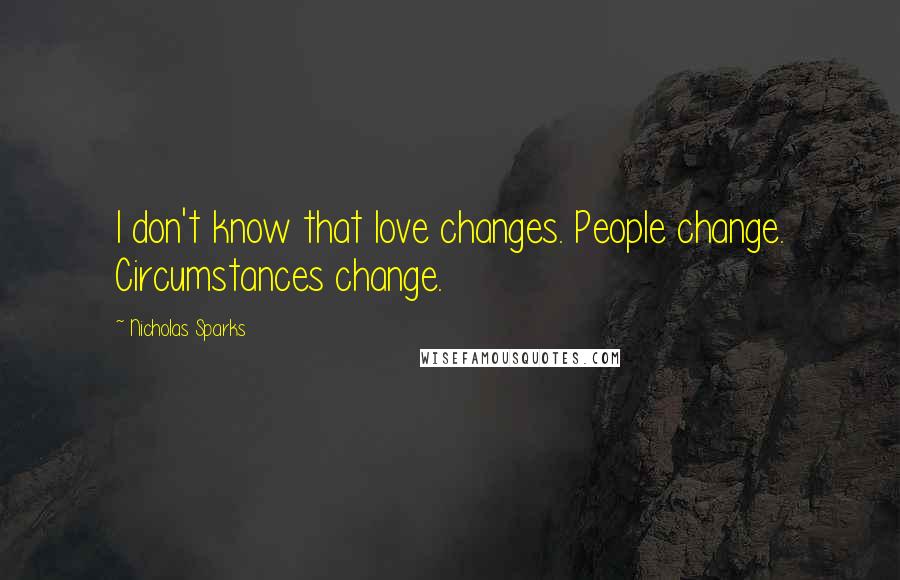 Nicholas Sparks Quotes: I don't know that love changes. People change. Circumstances change.
