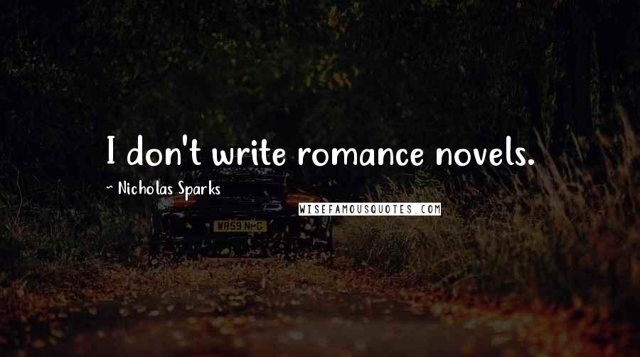 Nicholas Sparks Quotes: I don't write romance novels.