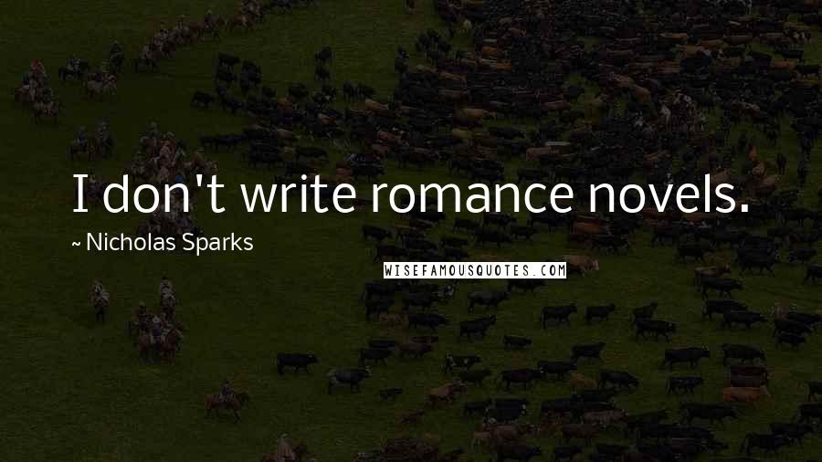 Nicholas Sparks Quotes: I don't write romance novels.