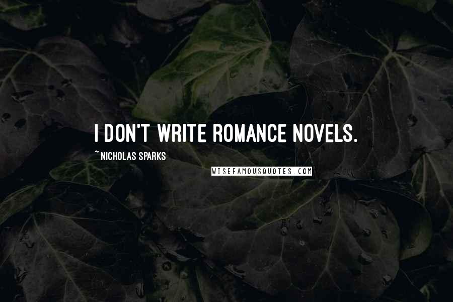 Nicholas Sparks Quotes: I don't write romance novels.