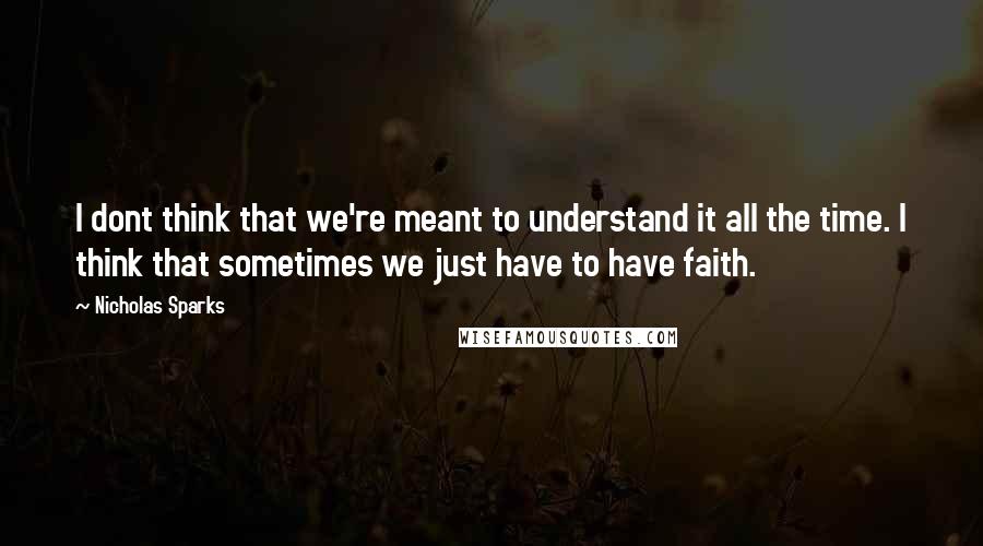 Nicholas Sparks Quotes: I dont think that we're meant to understand it all the time. I think that sometimes we just have to have faith.