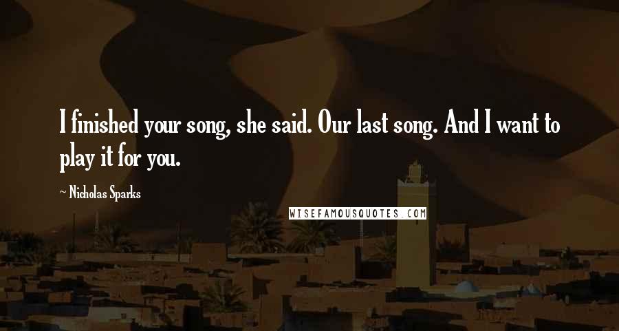 Nicholas Sparks Quotes: I finished your song, she said. Our last song. And I want to play it for you.