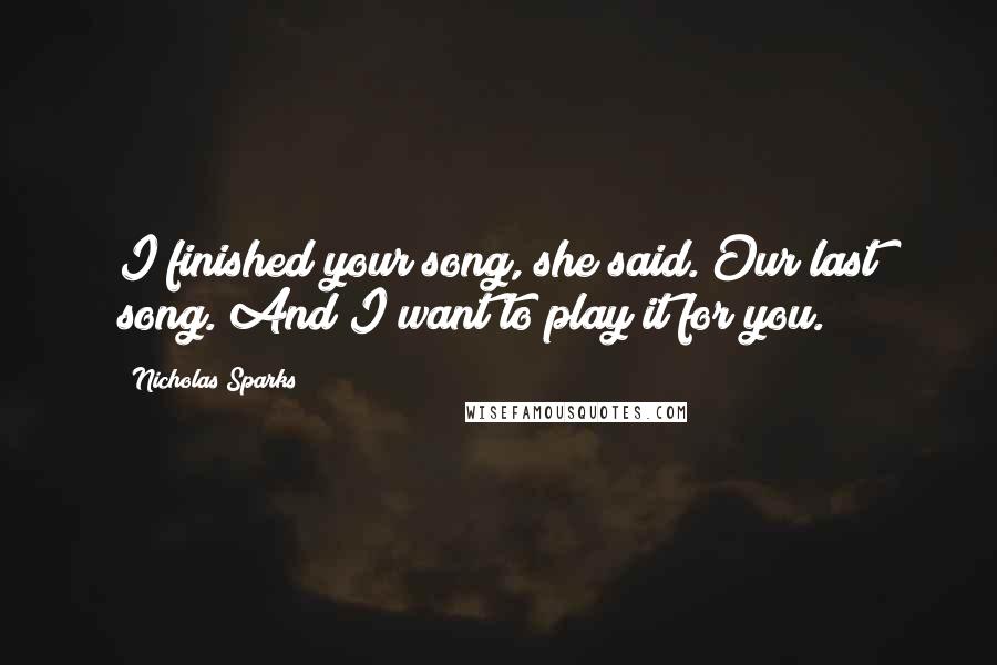 Nicholas Sparks Quotes: I finished your song, she said. Our last song. And I want to play it for you.