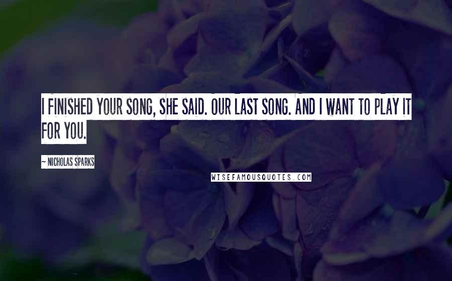 Nicholas Sparks Quotes: I finished your song, she said. Our last song. And I want to play it for you.