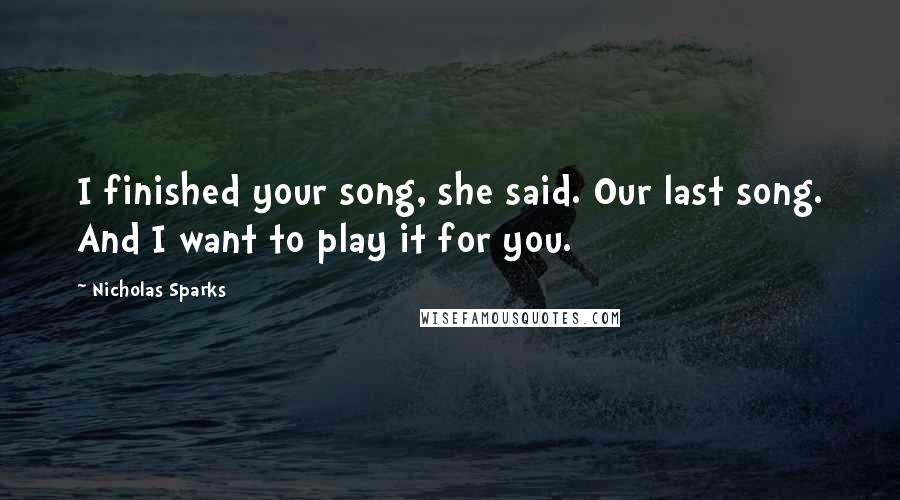 Nicholas Sparks Quotes: I finished your song, she said. Our last song. And I want to play it for you.