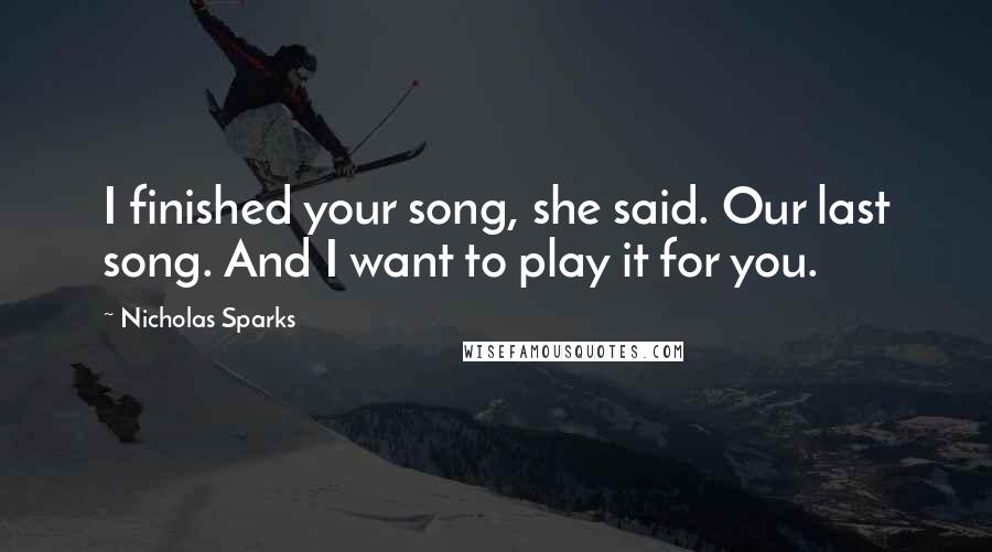 Nicholas Sparks Quotes: I finished your song, she said. Our last song. And I want to play it for you.