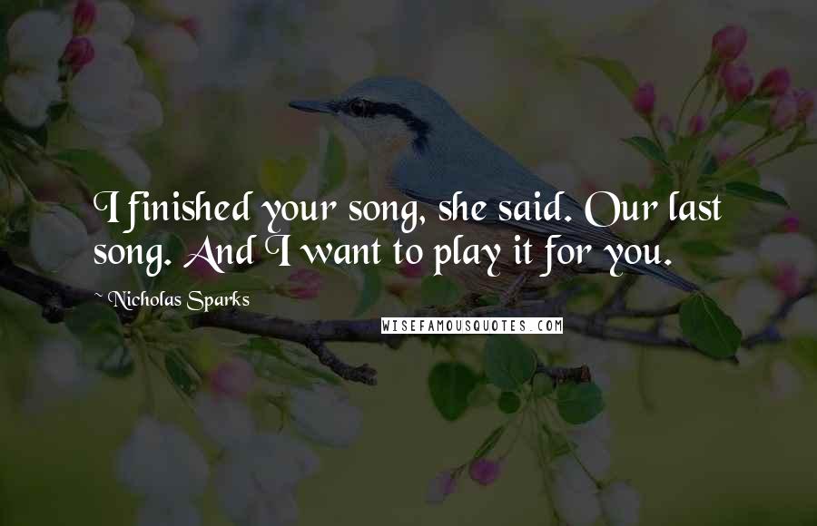 Nicholas Sparks Quotes: I finished your song, she said. Our last song. And I want to play it for you.