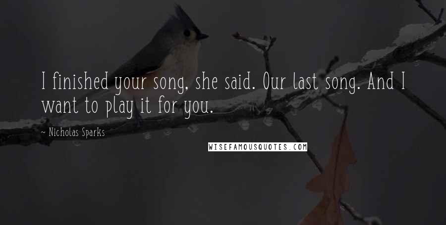 Nicholas Sparks Quotes: I finished your song, she said. Our last song. And I want to play it for you.