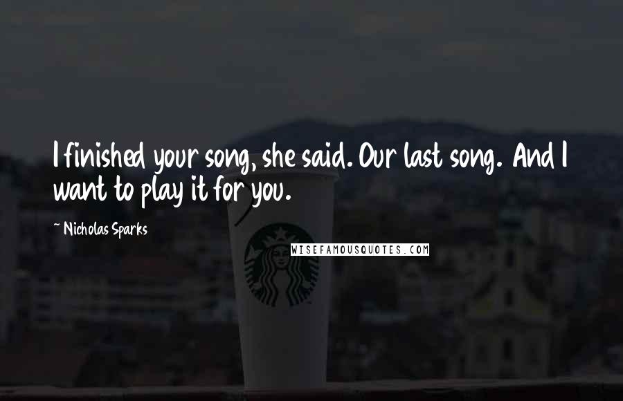 Nicholas Sparks Quotes: I finished your song, she said. Our last song. And I want to play it for you.