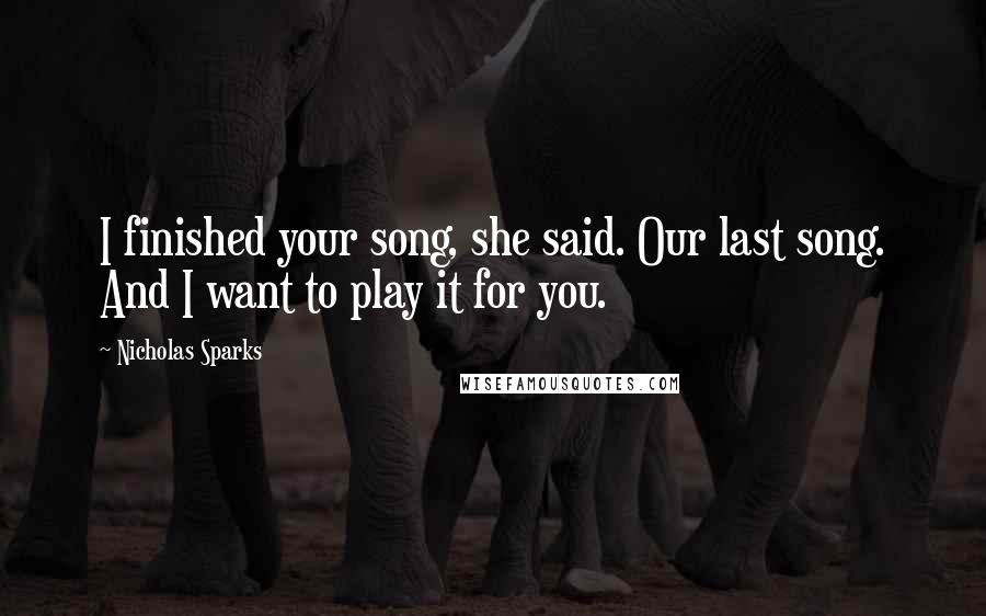 Nicholas Sparks Quotes: I finished your song, she said. Our last song. And I want to play it for you.