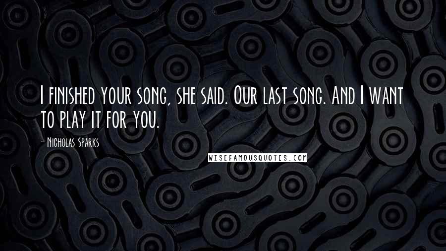 Nicholas Sparks Quotes: I finished your song, she said. Our last song. And I want to play it for you.